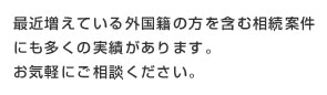 最近増えている外国籍の方を含む相続案件にも多くの実績があります。お気軽にご相談ください。